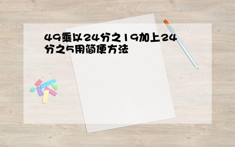 49乘以24分之19加上24分之5用简便方法