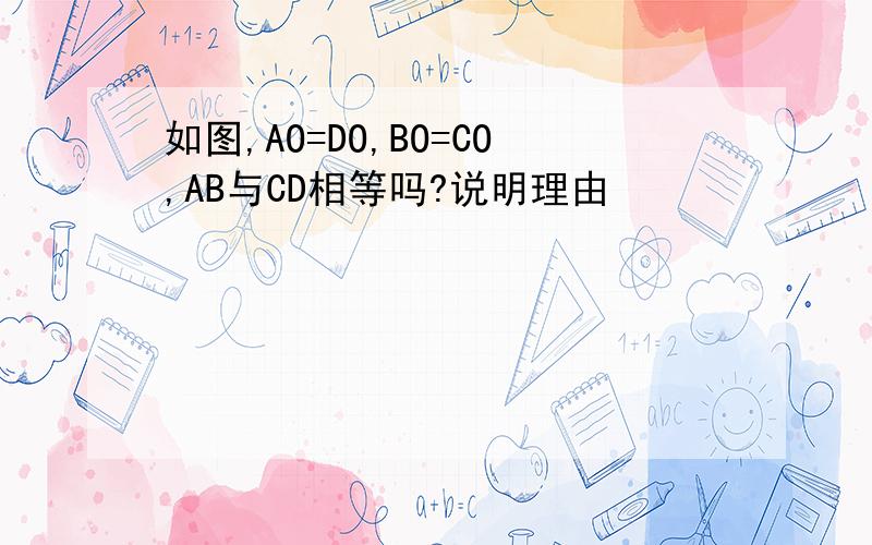 如图,AO=DO,BO=CO,AB与CD相等吗?说明理由