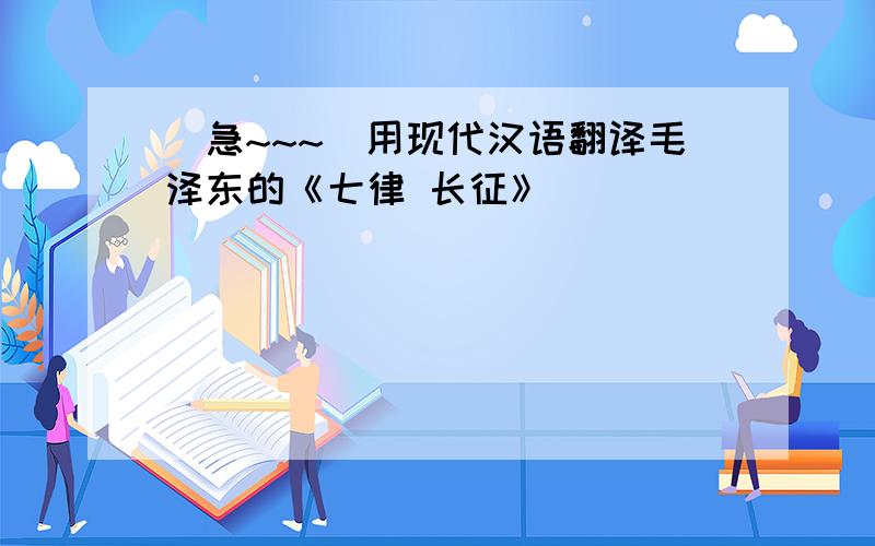 [急~~~]用现代汉语翻译毛泽东的《七律 长征》