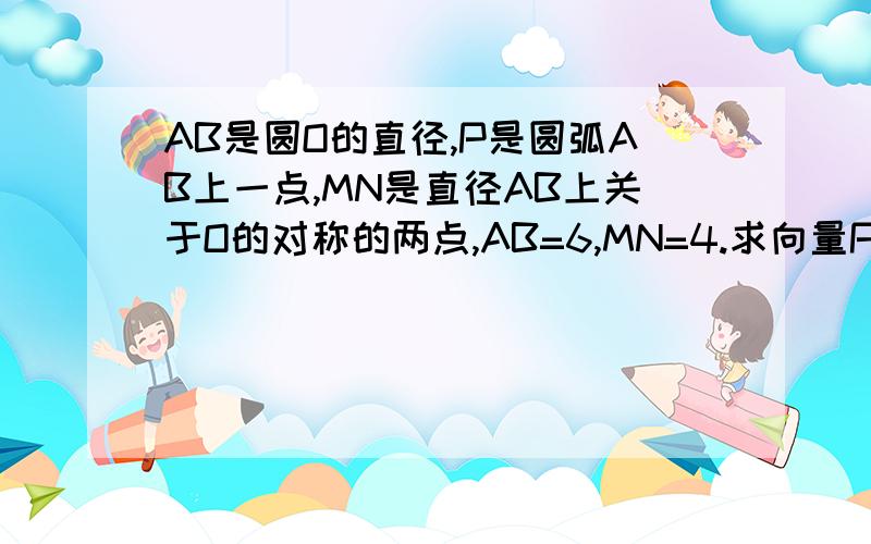 AB是圆O的直径,P是圆弧AB上一点,MN是直径AB上关于O的对称的两点,AB=6,MN=4.求向量PM乘PN的值.A.13 B.7 C.5 D.3