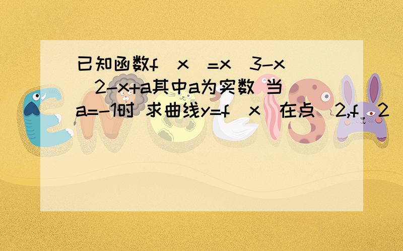 已知函数f(x)=x^3-x^2-x+a其中a为实数 当a=-1时 求曲线y=f(x)在点(2,f(2))处的切线方程求函数f(x)的单调区间和极值若函数有且只有一个零点 求a的取值范围