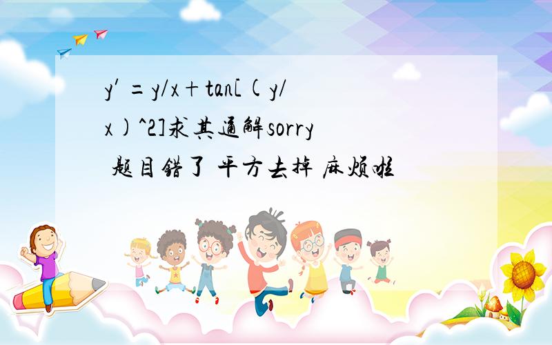 y′=y/x+tan[(y/x)^2]求其通解sorry 题目错了 平方去掉 麻烦啦