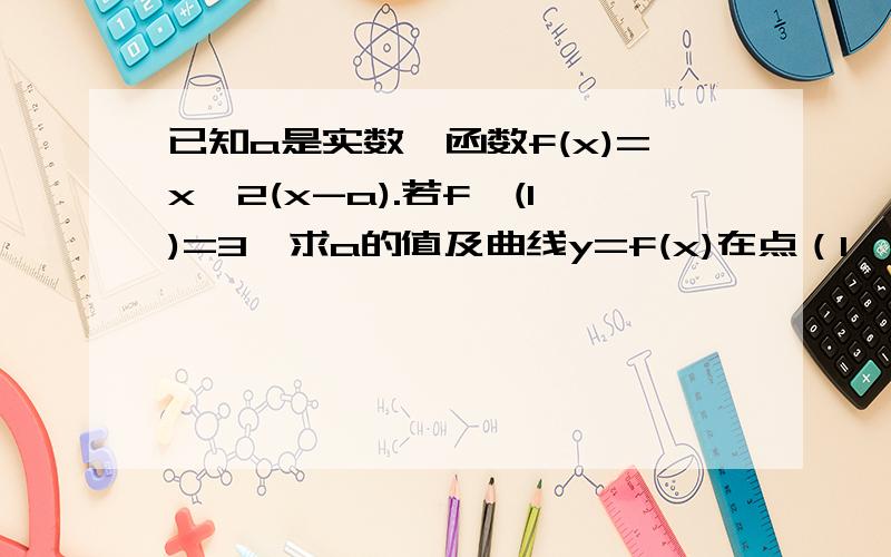 已知a是实数,函数f(x)=x^2(x-a).若f'(1)=3,求a的值及曲线y=f(x)在点（1,f(1))处的切线方程.