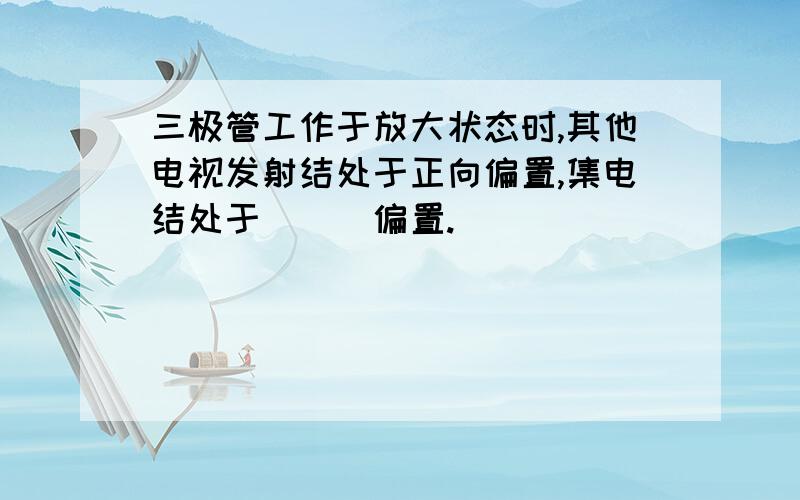 三极管工作于放大状态时,其他电视发射结处于正向偏置,集电结处于___偏置.