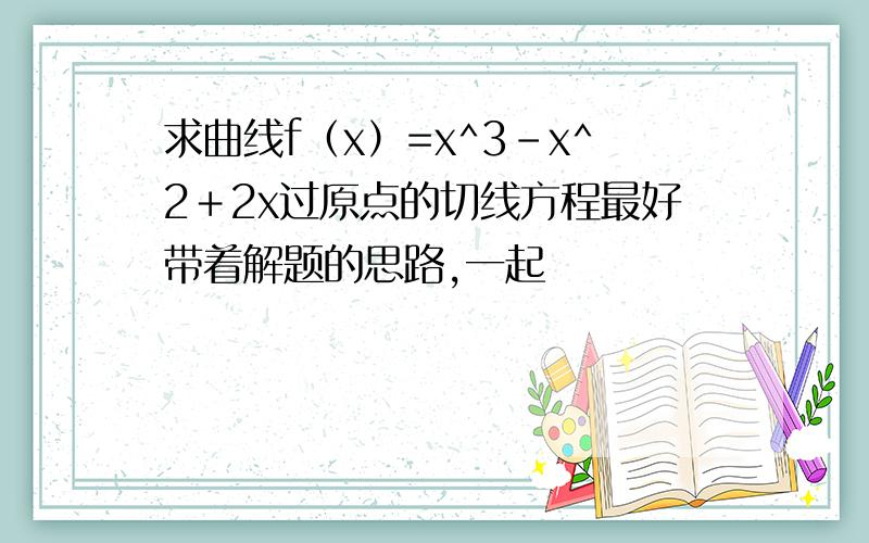 求曲线f（x）=x^3-x^2＋2x过原点的切线方程最好带着解题的思路,一起