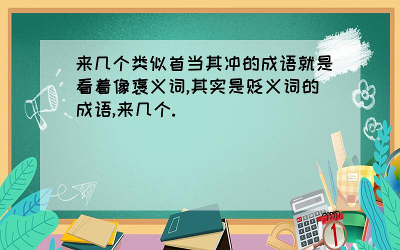 来几个类似首当其冲的成语就是看着像褒义词,其实是贬义词的成语,来几个.