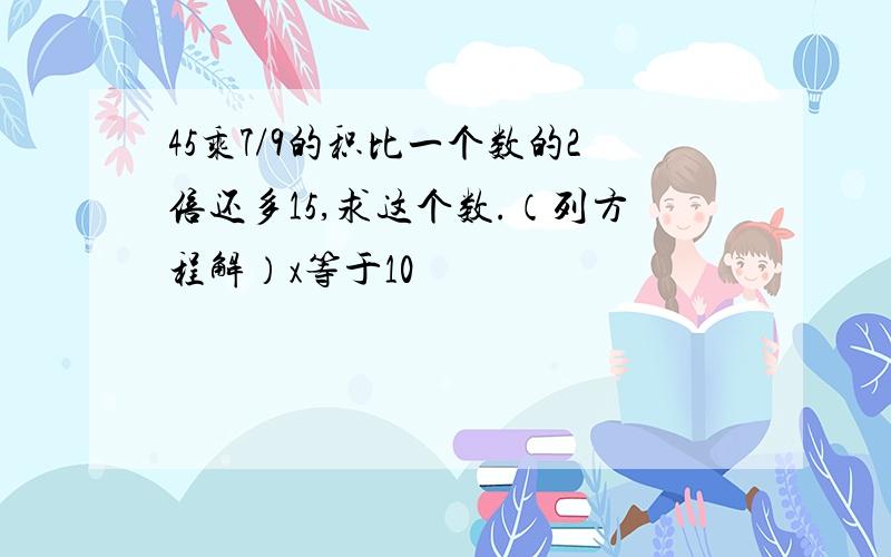 45乘7/9的积比一个数的2倍还多15,求这个数.（列方程解）x等于10