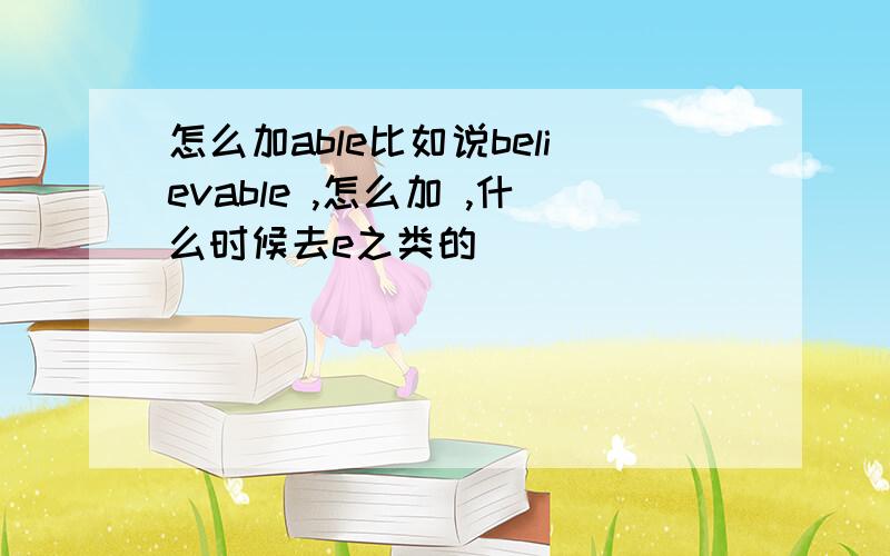 怎么加able比如说believable ,怎么加 ,什么时候去e之类的