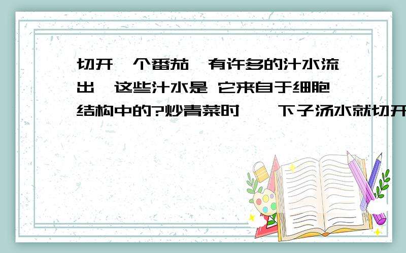 切开一个番茄,有许多的汁水流出,这些汁水是 它来自于细胞结构中的?炒青菜时,一下子汤水就切开一个番茄,有许多的汁水流出,这些汁水是 它来自于细胞结构中的?炒青菜时,一下子汤水就变绿