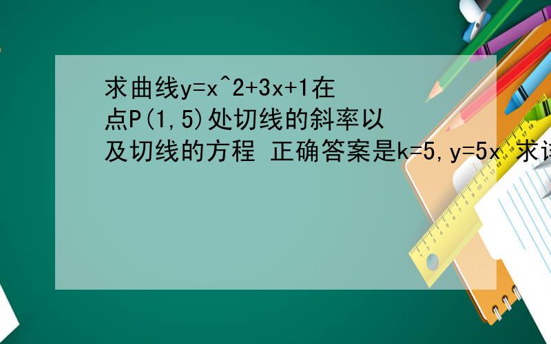 求曲线y=x^2+3x+1在点P(1,5)处切线的斜率以及切线的方程 正确答案是k=5,y=5x 求详解