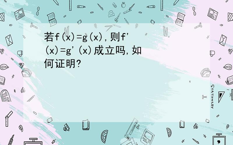 若f(x)=g(x),则f'(x)=g'(x)成立吗,如何证明?