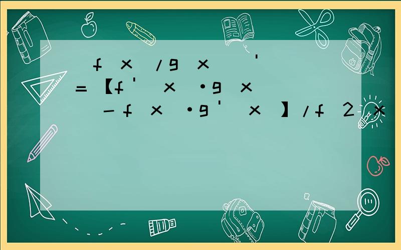 [f(x)/g(x)] ' = 【f ' (x)·g(x) - f(x)·g ' (x)】/f^2(x).请证明一下.