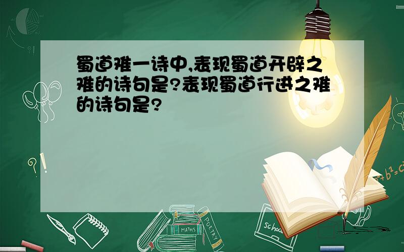 蜀道难一诗中,表现蜀道开辟之难的诗句是?表现蜀道行进之难的诗句是?