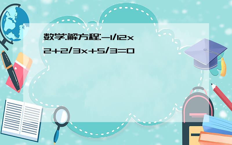 数学:解方程:-1/12x^2+2/3x+5/3=0