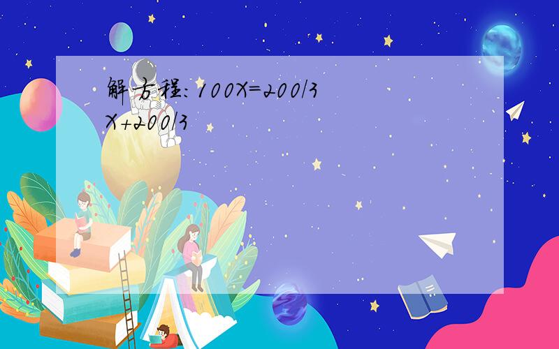 解方程：100X=200/3X+200/3