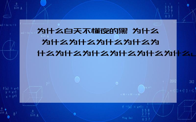 为什么白天不懂夜的黑 为什么 为什么为什么为什么为什么为什么为什么为什么为什么为什么为什么ui