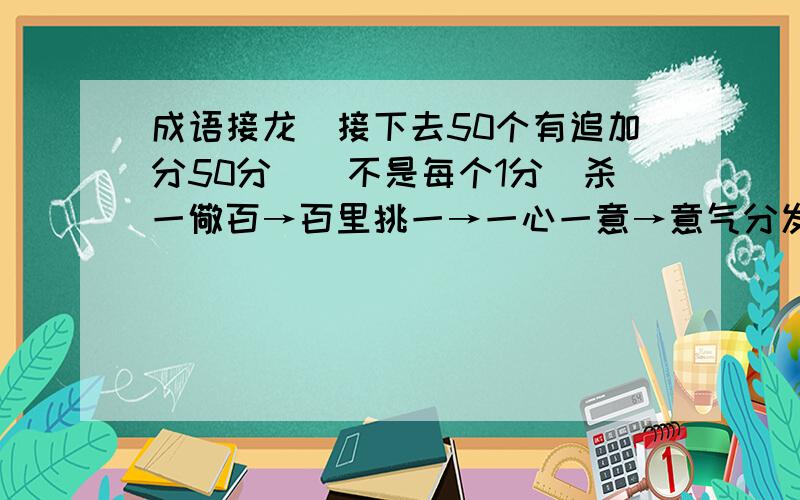 成语接龙（接下去50个有追加分50分）（不是每个1分）杀一儆百→百里挑一→一心一意→意气分发→发财制富→富可敌国→国太民安→安居乐业→业经与勤→勤工俭学→学书为乐→乐于助人