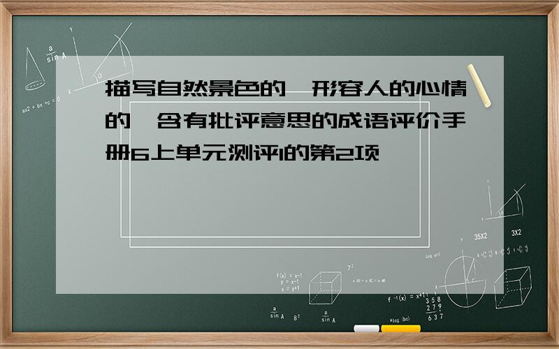 描写自然景色的、形容人的心情的、含有批评意思的成语评价手册6上单元测评1的第2项