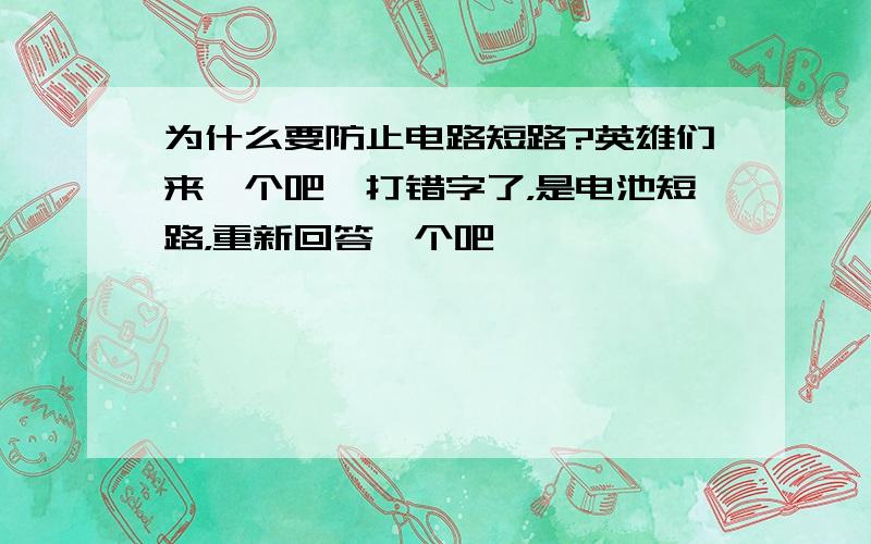 为什么要防止电路短路?英雄们来一个吧,打错字了，是电池短路，重新回答一个吧