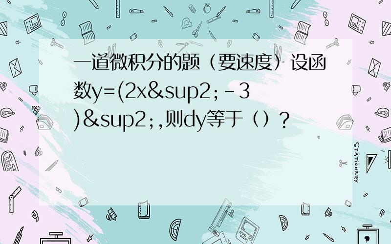 一道微积分的题（要速度）设函数y=(2x²-3)²,则dy等于（）?