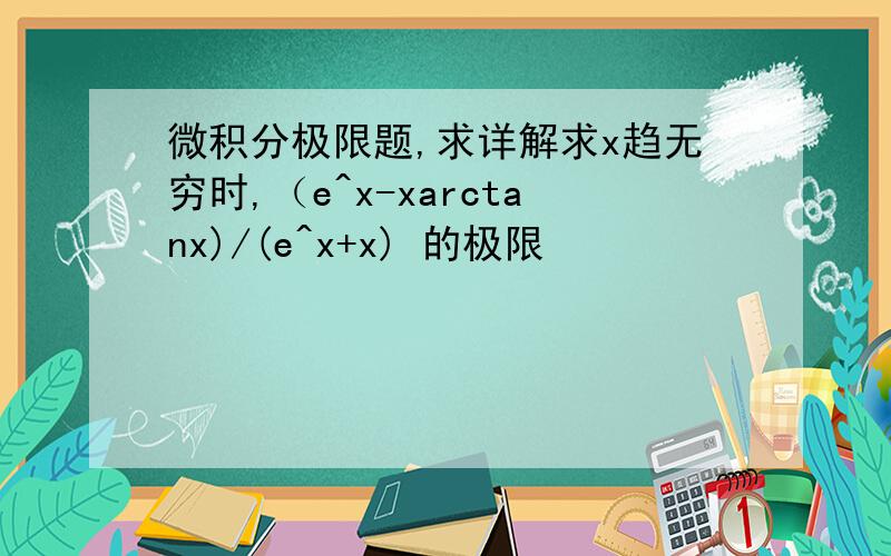 微积分极限题,求详解求x趋无穷时,（e^x-xarctanx)/(e^x+x) 的极限