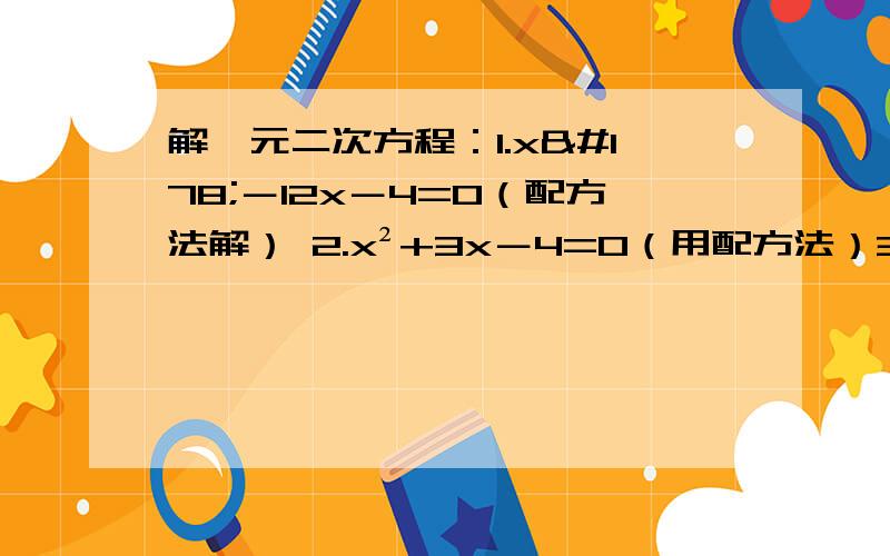 解一元二次方程：1.x²－12x－4=0（配方法解） 2.x²+3x－4=0（用配方法）3.2x²－5x－1=0（配方法解)