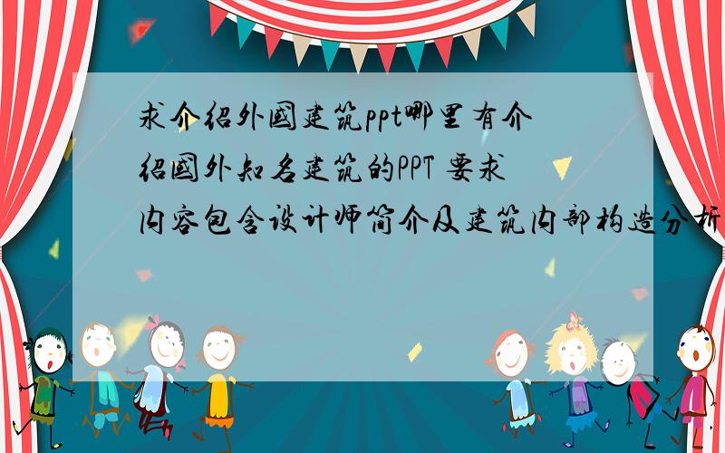 求介绍外国建筑ppt哪里有介绍国外知名建筑的PPT 要求内容包含设计师简介及建筑内部构造分析等等 大概30页左右单个建筑的 不要诸如世界XX大建筑介绍之类笼统的东西