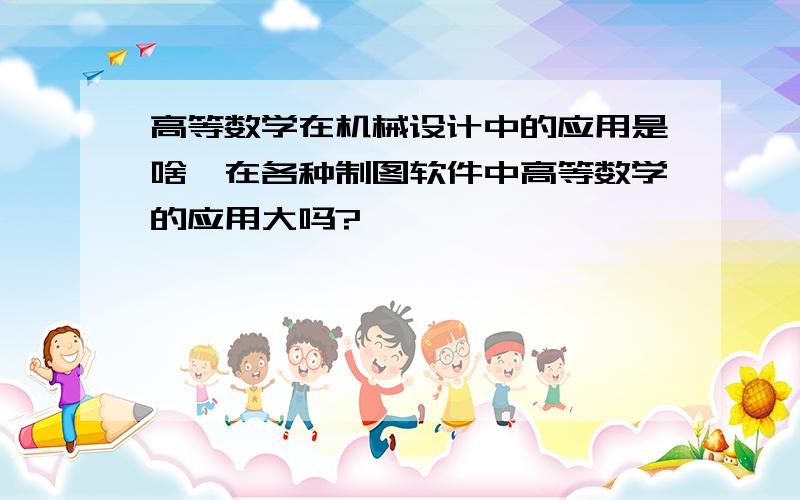 高等数学在机械设计中的应用是啥,在各种制图软件中高等数学的应用大吗?