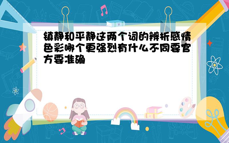 镇静和平静这两个词的辨析感情色彩哪个更强烈有什么不同要官方要准确