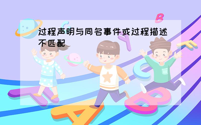 过程声明与同名事件或过程描述不匹配