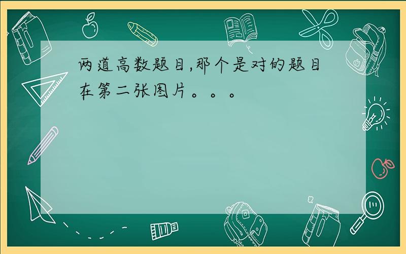 两道高数题目,那个是对的题目在第二张图片。。。