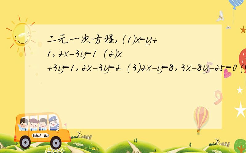 二元一次方程,（1）x=y+1,2x-3y=1 (2)x+3y=1,2x-3y=2 (3)2x-y=8,3x-8y-25=0(4)3(x-1)=4(y-4),1/2x+3/10y=1/4