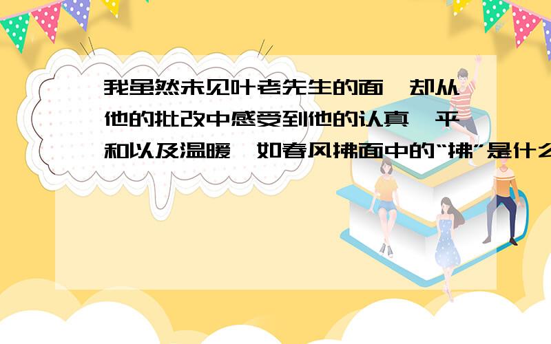 我虽然未见叶老先生的面,却从他的批改中感受到他的认真、平和以及温暖,如春风拂面中的“拂”是什么意思?快