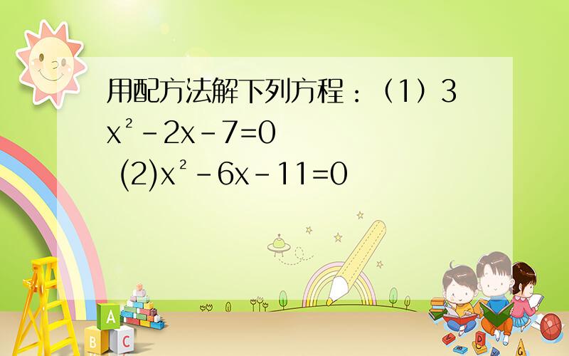 用配方法解下列方程：（1）3x²-2x-7=0 (2)x²-6x-11=0