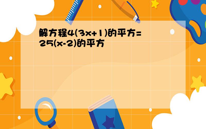 解方程4(3x+1)的平方=25(x-2)的平方