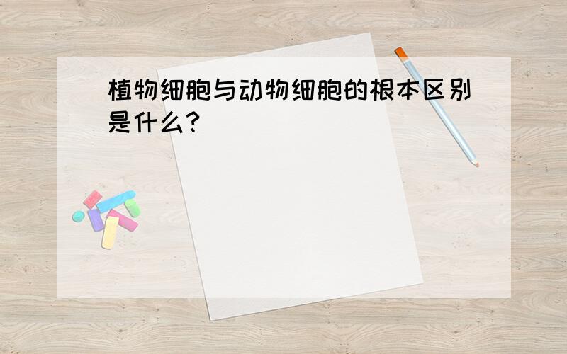 植物细胞与动物细胞的根本区别是什么?