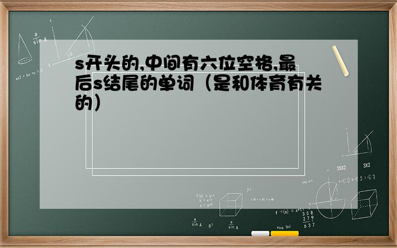 s开头的,中间有六位空格,最后s结尾的单词（是和体育有关的）