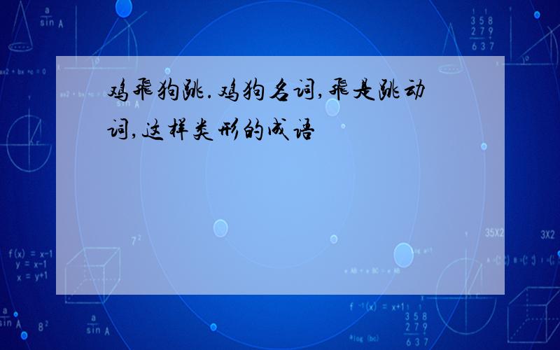 鸡飞狗跳.鸡狗名词,飞是跳动词,这样类形的成语