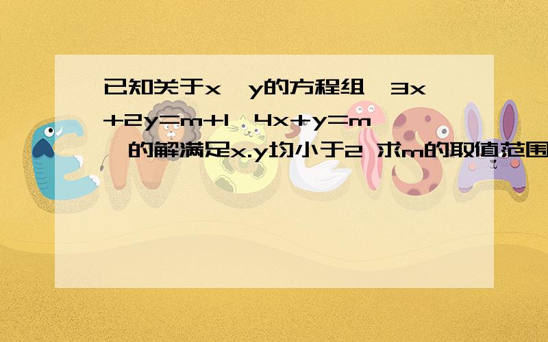 已知关于x,y的方程组【3x+2y=m+1,4x+y=m】的解满足x.y均小于2 求m的取值范围,