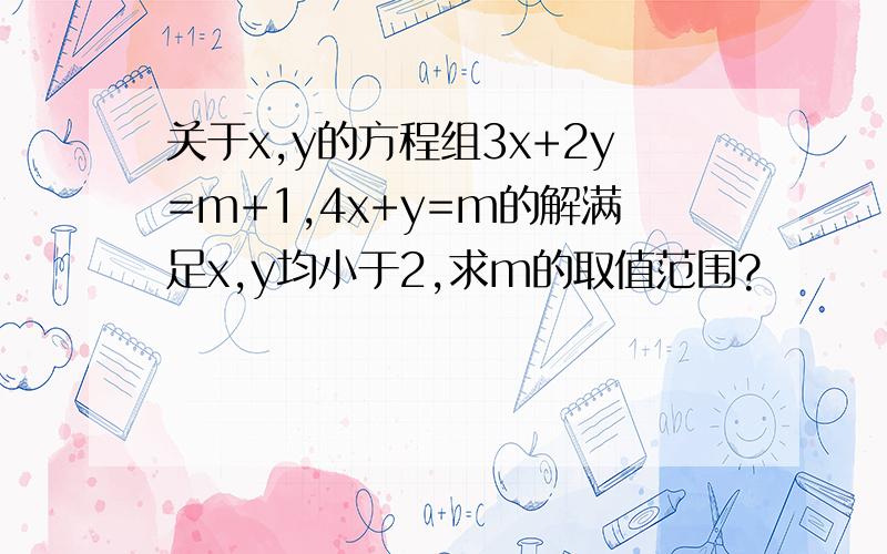 关于x,y的方程组3x+2y=m+1,4x+y=m的解满足x,y均小于2,求m的取值范围?