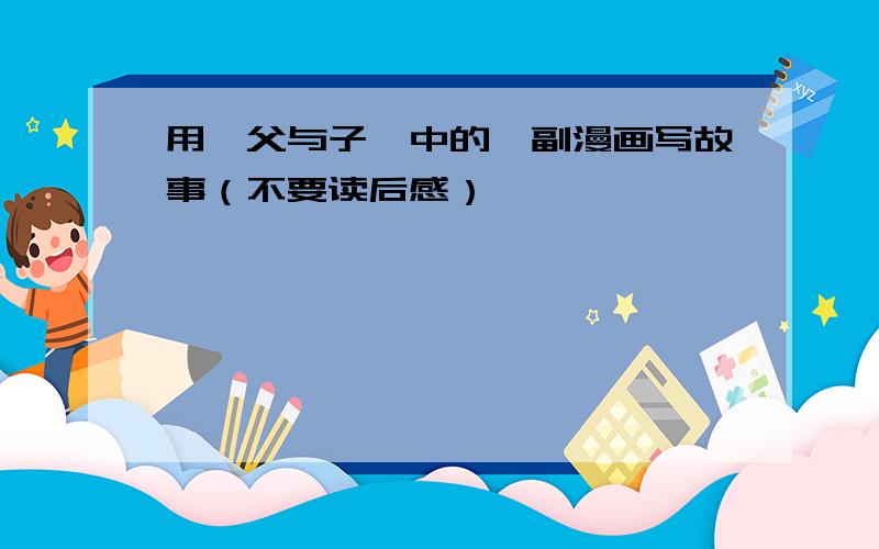 用《父与子》中的一副漫画写故事（不要读后感）