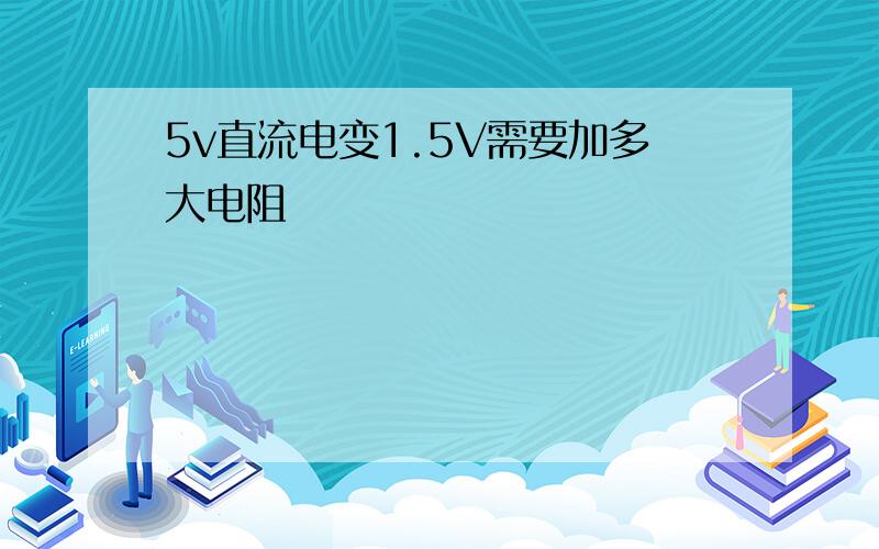 5v直流电变1.5V需要加多大电阻