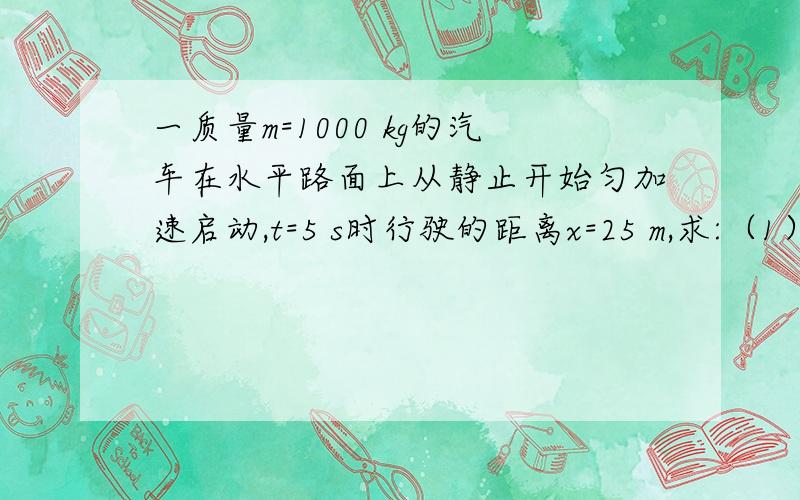 一质量m=1000 kg的汽车在水平路面上从静止开始匀加速启动,t=5 s时行驶的距离x=25 m,求:（1）（5分）汽车在前5 s的加速度大小a（2）（5分）假设汽车发动机提供的牵引力F=2200 N,求汽车在前5 s受到