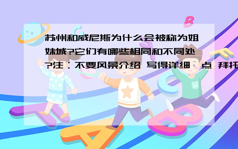 苏州和威尼斯为什么会被称为姐妹城?它们有哪些相同和不同处?注：不要风景介绍 写得详细一点 拜托 急啊!一段话就够了      各位好人帮帮忙啊!