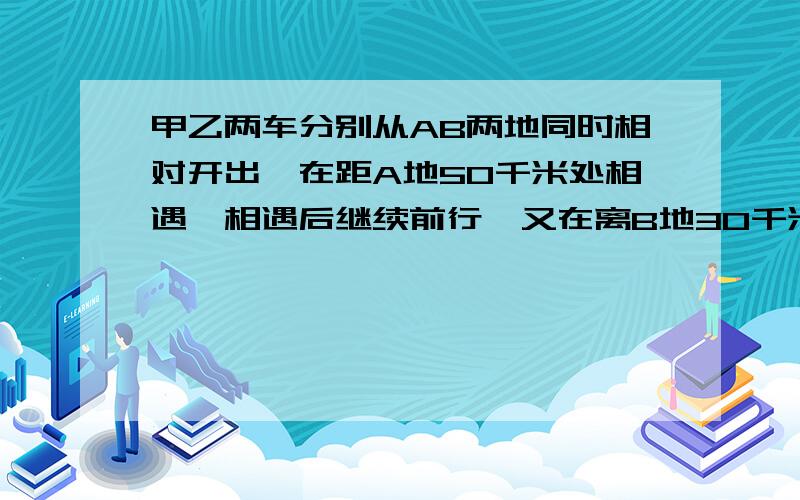 甲乙两车分别从AB两地同时相对开出,在距A地50千米处相遇,相遇后继续前行,又在离B地30千米处相遇,求AB两地相距多少千米?如果第三次相遇会在哪里呢?