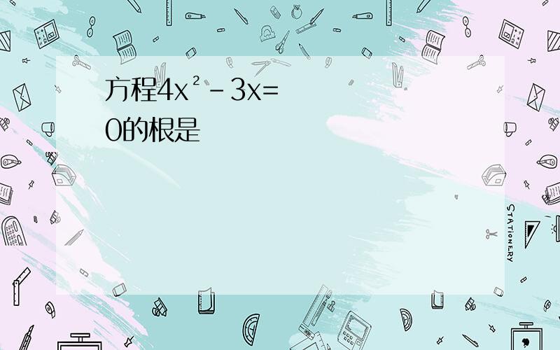 方程4x²-3x=0的根是