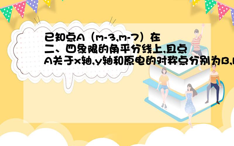 已知点A（m-3,m-7）在二、四象限的角平分线上,且点A关于x轴,y轴和原电的对称点分别为B,D,C.