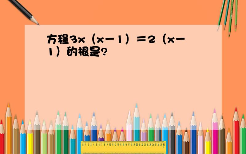 方程3x（x－1）＝2（x－1）的根是?