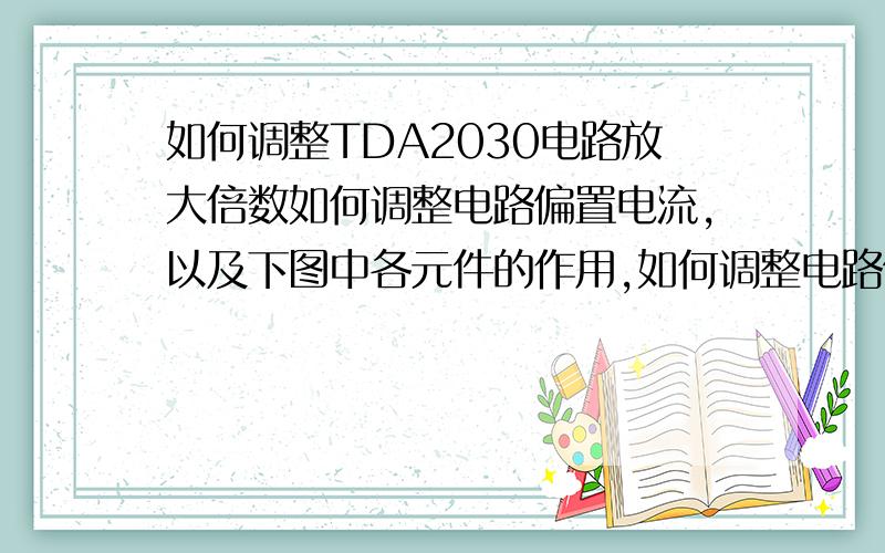 如何调整TDA2030电路放大倍数如何调整电路偏置电流,以及下图中各元件的作用,如何调整电路偏置电压,图中各元件的作用