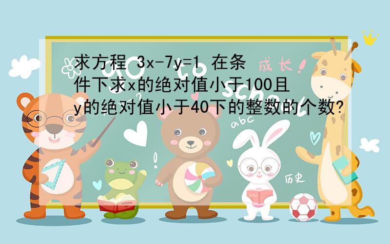 求方程 3x-7y=1 在条件下求x的绝对值小于100且y的绝对值小于40下的整数的个数?